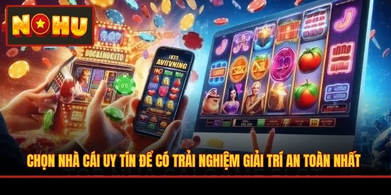 Chọn nhà cái uy tín để có trải nghiệm giải trí an toàn nhất