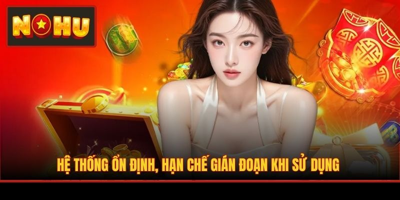 Hệ thống ổn định, hạn chế gián đoạn khi sử dụng