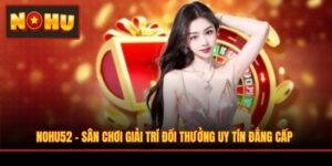 NOHU52 - Sân Chơi Giải Trí Đổi Thưởng Uy Tín Đẳng Cấp