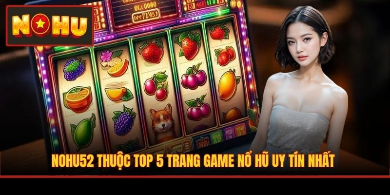 NOHU52 thuộc top 5 trang game nổ hũ uy tín nhất