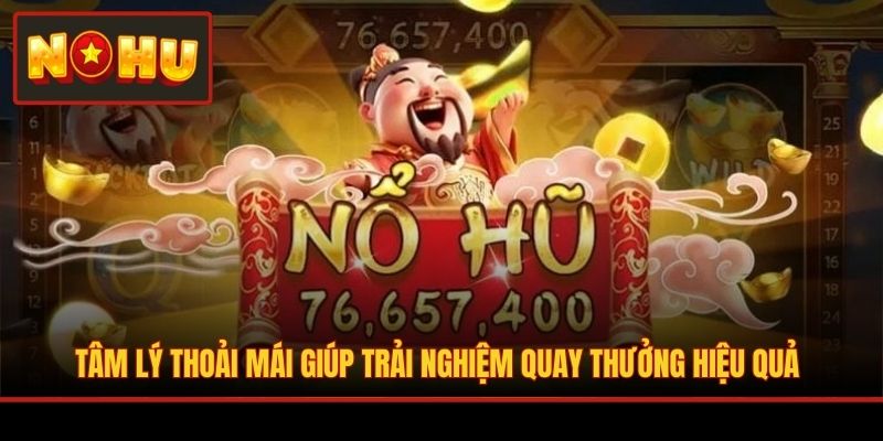 Tâm lý thoải mái giúp trải nghiệm quay thưởng hiệu quả