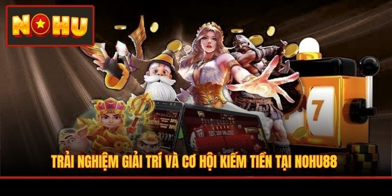 Trải nghiệm giải trí và cơ hội kiếm tiền tại NOHU88